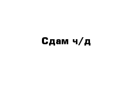 Сдам ч/д